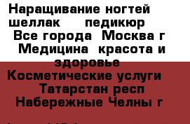 Наращивание ногтей 1000,шеллак 700,педикюр 600 - Все города, Москва г. Медицина, красота и здоровье » Косметические услуги   . Татарстан респ.,Набережные Челны г.